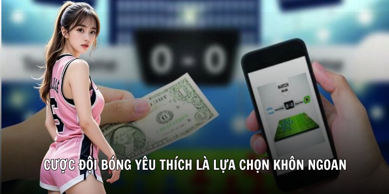 Cược đội bóng yêu thích là lựa chọn khôn ngoan
