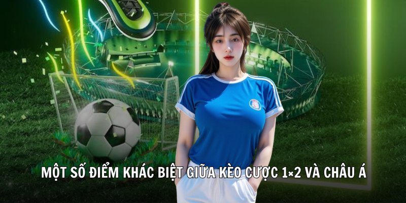 Một số điểm khác biệt giữa kèo cược 1x2 và châu Á